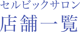 サロンのご案内 セルビックサロン 店舗一覧