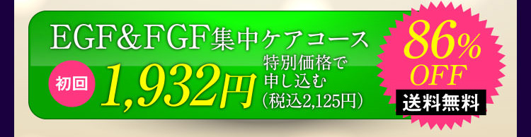 EGF&FGF集中ケアコース初回1,932円(税込み2,125円)特別価格で申し込む 86%OFF 送料無料