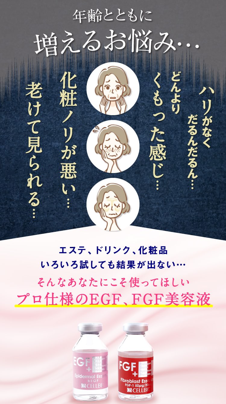 年齢とともに増えるお悩み…ハリがなくだるんだるん…どんよりくもった感じ…化粧ノリが悪い…老けて見られる…エステ、ドリンク、化粧品いろいろ試しても結果が出ない…そんなあなたにこそ使ってほしいプロ仕様のEGF、FGF美容液