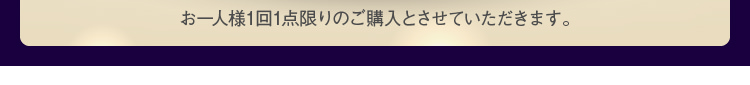 お一人様1回1点限りのご購入とさせていただきます。