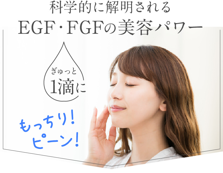 科学的に解明されるEGF・FGFの美容パワー　ぎゅっと1滴にもっちり！ピーン！