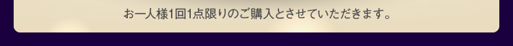 お一人様1回1点限りのご購入とさせていただきます。