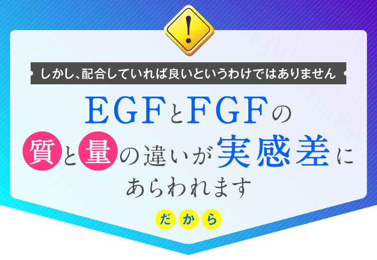 しかし、配合していれば良いというわけではありません　EGFとFGFの質と量の違いが実感差にあらわれます　だから