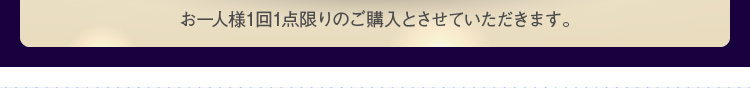 お一人様1回1点限りのご購入とさせていただきます。