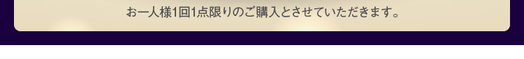 お一人様1回1点限りのご購入とさせていただきます。