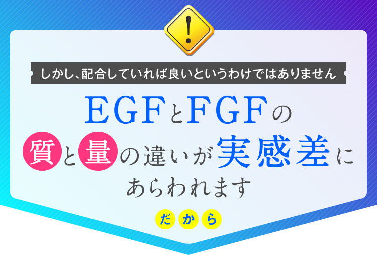 しかし、配合していれば良いというわけではありません EGFとFGFの質と量の違いが実感差にあらわれます だから