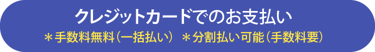 クレジットカードでのお支払い *手数料無料(一括払い) *分割払い可能(手数料要)