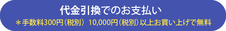 代金引換でのお支払い *手数料300円(税別) 10,000円(税別)以上お買い上げで無料