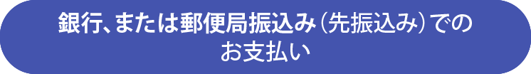 銀行、または郵便局振込み(先振込み)でのお支払い